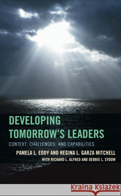 Developing Tomorrow's Leaders: Context, Challenges, and Capabilities Pamela L. Eddy Debbie L. Sydow Richard L. Alfred 9781475811001 Rowman & Littlefield Publishers