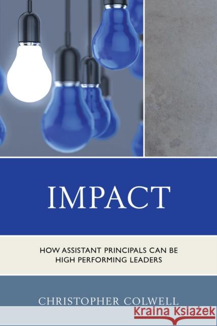 Impact: How Assistant Principals Can Be High Performing Leaders Colwell, Christopher 9781475811063 Rowman & Littlefield Publishers