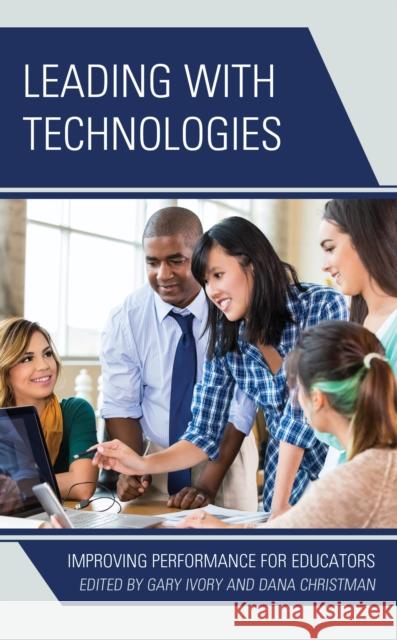 Leading with Technologies: Improving Performance for Educators Ivory, Gary 9781475811179 Rowman & Littlefield Publishers