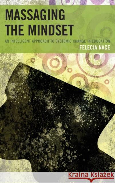 Massaging the Mindset: An Intelligent Approach to Systemic Change in Education Nace, Felecia 9781475812145 Rowman & Littlefield Publishers