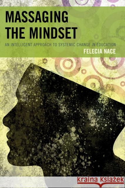 Massaging the Mindset: An Intelligent Approach to Systemic Change in Education Dr Nace, Felecia 9781475812152