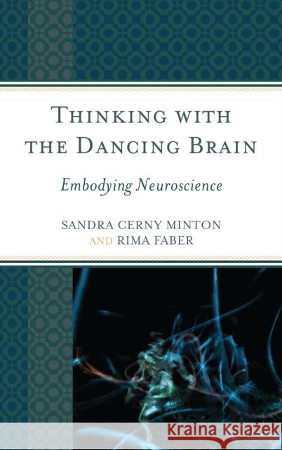 Thinking with the Dancing Brain: Embodying Neuroscience Sandra C. Minton Rima Faber 9781475812503 Rowman & Littlefield Publishers