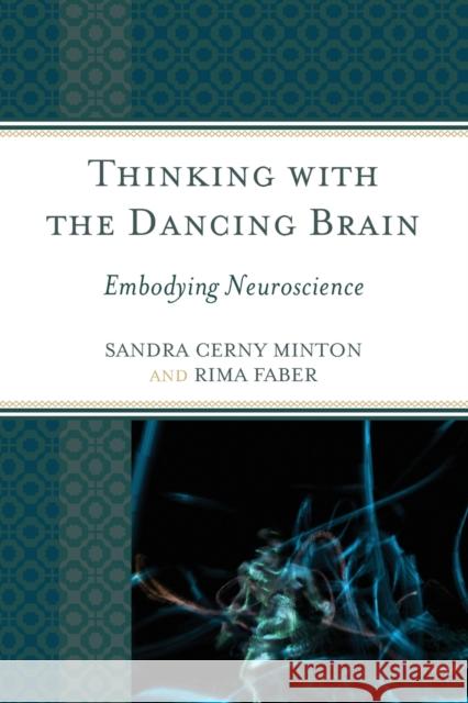 Thinking with the Dancing Brain: Embodying Neuroscience Sandra C. Minton Rima Faber 9781475812510 Rowman & Littlefield Publishers