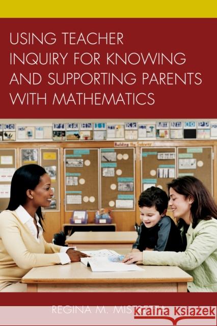 Using Teacher Inquiry for Knowing and Supporting Parents with Mathematics Regina M. Mistretta 9781475812572 Rowman & Littlefield Publishers