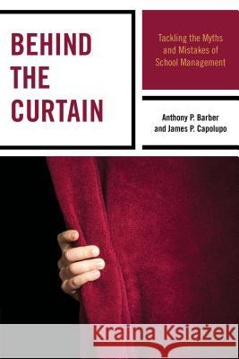 Behind the Curtain: Tackling the Myths and Mistakes of School Management Barber, Anthony P. 9781475812657 Rowman & Littlefield Publishers
