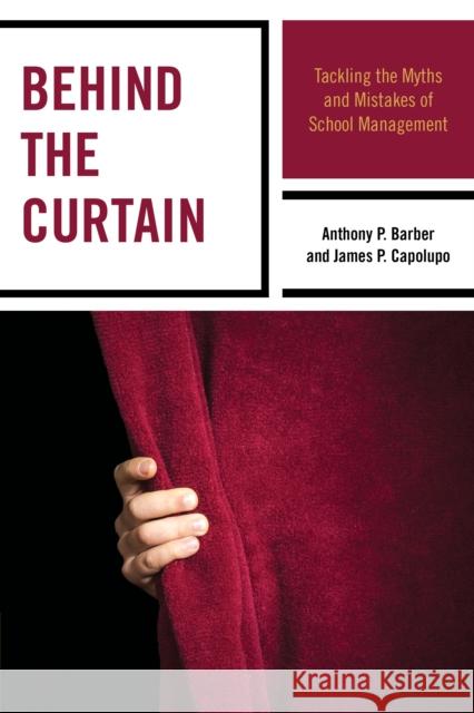 Behind the Curtain: Tackling the Myths and Mistakes of School Management Barber, Anthony P. 9781475812664 Rowman & Littlefield Publishers
