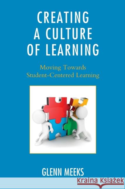 Creating a Culture of Learning: Moving Towards Student-Centered Learning Glenn Meeks 9781475812787 Rowman & Littlefield Publishers