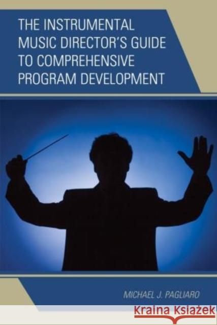 The Instrumental Music Director's Guide to Comprehensive Program Development Pagliaro, Michael J. 9781475812886