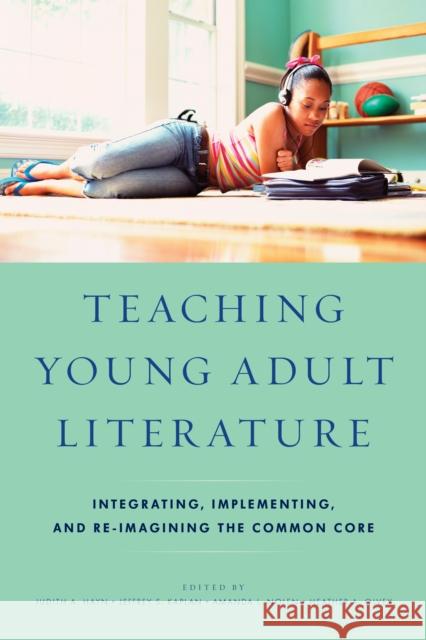 Teaching Young Adult Literature: Integrating, Implementing, and Re-Imagining the Common Core Judith A. Hayn Jeffrey S., PH.D . Kaplan Amanda L. Nolen 9781475813012 Rowman & Littlefield Publishers