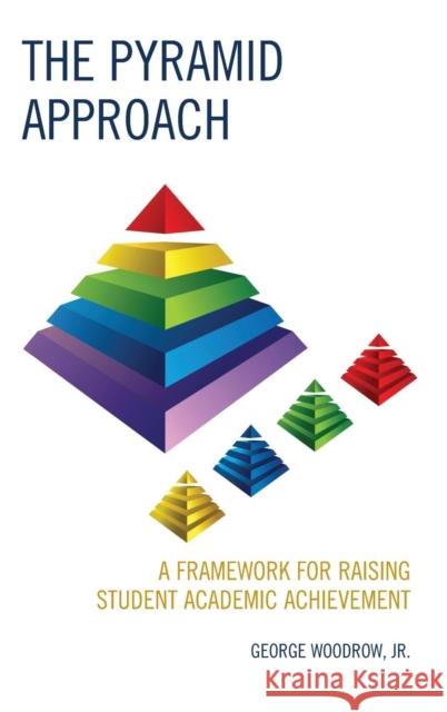 The Pyramid Approach: A Framework for Raising Student Academic Achievement George Jr. Woodrow 9781475813500 Rowman & Littlefield Publishers
