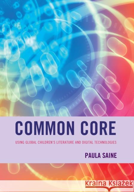 Common Core: Using Global Children's Literature and Digital Technologies Paula Saine 9781475813531 Rowman & Littlefield Publishers