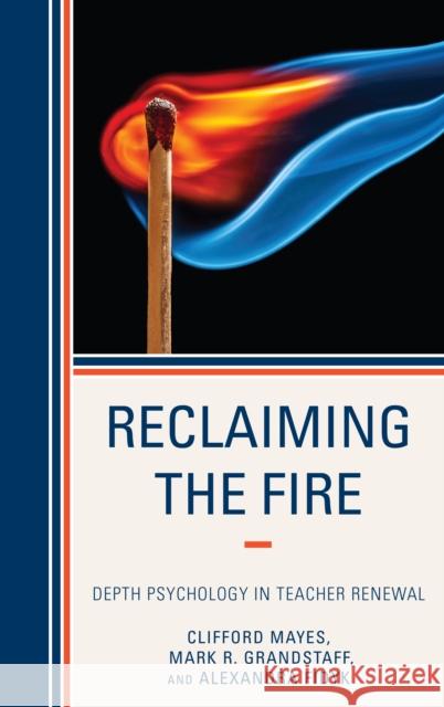 Reclaiming the Fire: Depth Psychology in Teacher Renewal Clifford Mayes Mark Grandstaff Alexandra Fidyk 9781475813692 Rowman & Littlefield Publishers