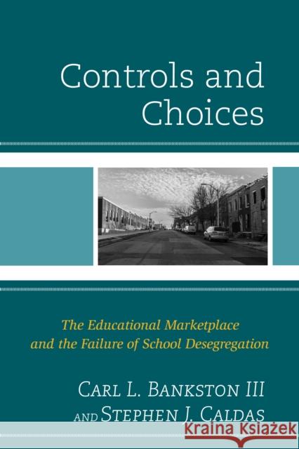 Controls and Choices: The Educational Marketplace and the Failure of School Desegregation Bankston Carl L III 9781475814682 Rowman & Littlefield Publishers