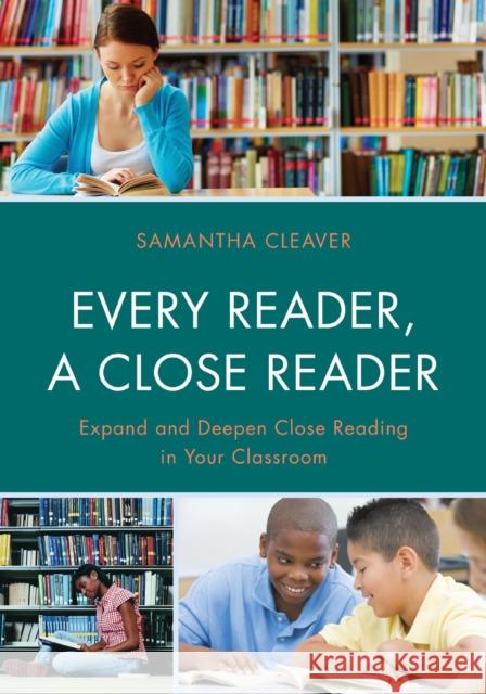 Every Reader a Close Reader: Expand and Deepen Close Reading in Your Classroom Samantha Cleaver 9781475814743 Rowman & Littlefield Publishers
