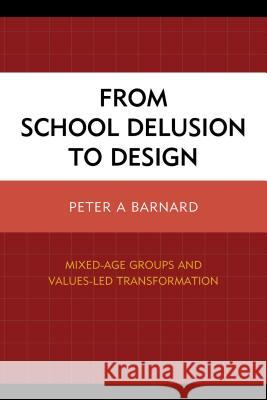 From School Delusion to Design: Mixed-Age Groups and Values-Led Transformation Barnard, Peter A. 9781475815344