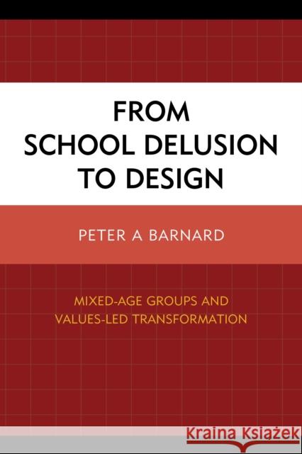 From School Delusion to Design: Mixed-Age Groups and Values-Led Transformation Barnard, Peter A. 9781475815351