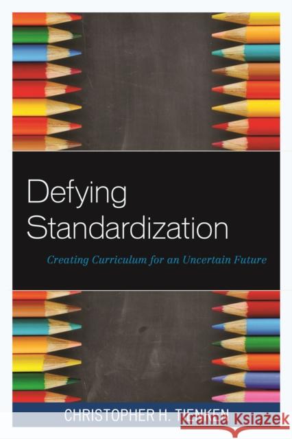 Defying Standardization: Creating Curriculum for an Uncertain Future Christopher H., Ed.D . Tienken 9781475815634 Rowman & Littlefield Publishers