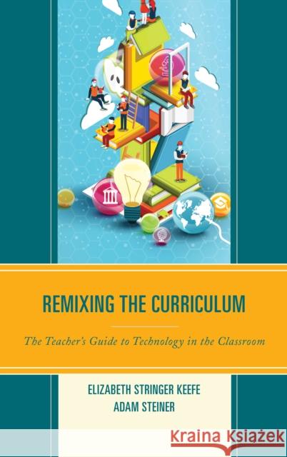 Remixing the Curriculum: The Teacher's Guide to Technology in the Classroom Keefe, Elizabeth Stringer 9781475815702 Rowman & Littlefield Publishers