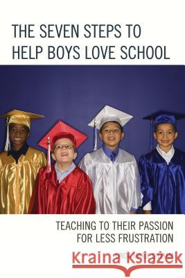 The Seven Steps to Help Boys Love School: Teaching to Their Passion for Less Frustration Gilliam, Linda Marie 9781475815788