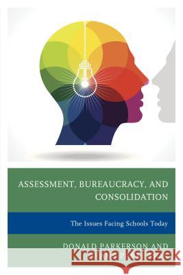 Assessment, Bureaucracy, and Consolidation: The Issues Facing Schools Today Donald Parkerson Jo Ann Parkerson 9781475817010 Rowman & Littlefield Publishers