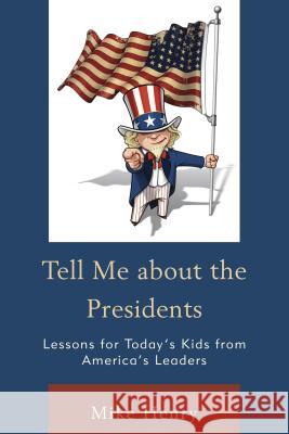 Tell Me about the Presidents: Lessons for Today's Kids from America's Leaders Henry, Mike 9781475817041 Rowman & Littlefield Publishers