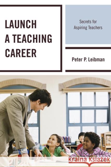 Launch a Teaching Career: Secrets for Aspiring Teachers Peter P. Leibman 9781475817072 