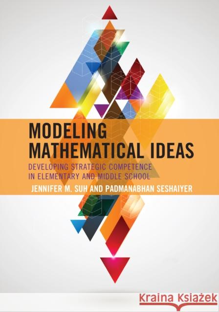 Modeling Mathematical Ideas: Developing Strategic Competence in Elementary and Middle School Jennifer M. Suh Padmanabhan Seshaiyer 9781475817584 Rowman & Littlefield Publishers