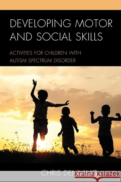 Developing Motor and Social Skills: Activities for Children with Autism Spectrum Disorder Christopher Denning 9781475817652 Rowman & Littlefield Publishers