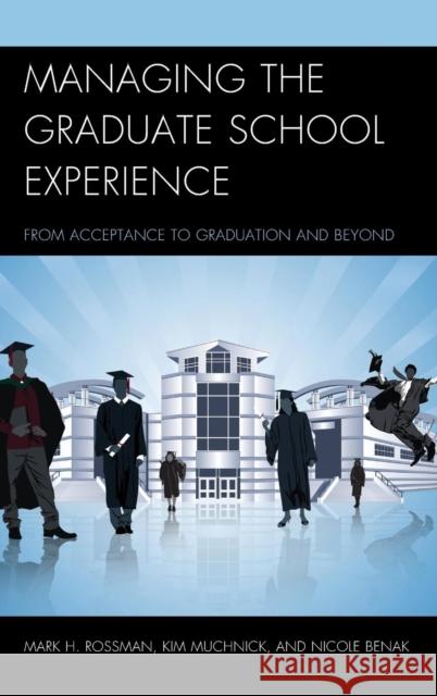 Managing the Graduate School Experience: From Acceptance to Graduation and Beyond Mark H. Rossman Kim Muchnick Nicole Benak 9781475817935 Rowman & Littlefield Publishers