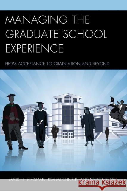 Managing the Graduate School Experience: From Acceptance to Graduation and Beyond Mark H. Rossman Kim Muchnick Nicole Benak 9781475817942 Rowman & Littlefield Publishers