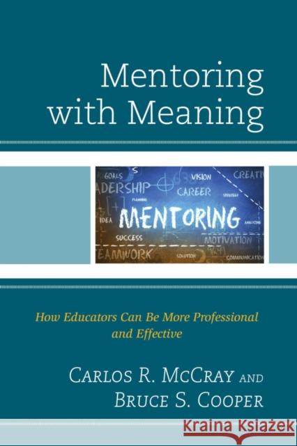 Mentoring with Meaning: How Educators Can Be More Professional and Effective Carlos R. McCray Bruce S. Cooper 9781475817966