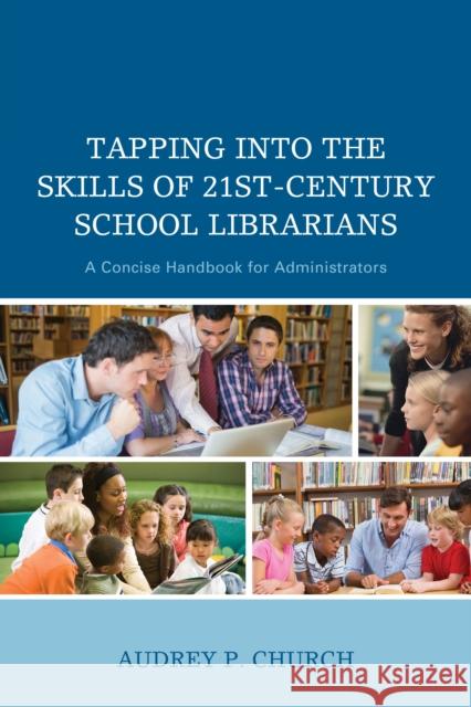 Tapping Into the Skills of 21st-Century School Librarians: A Concise Handbook for Administrators Audrey P. Church 9781475818895 Rowman & Littlefield Publishers