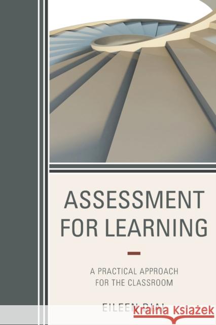 Assessment for Learning: A Practical Approach for the Classroom Eileen Dial 9781475819700 Rowman & Littlefield Publishers