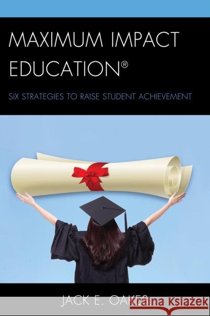 Maximum Impact Education: Six Strategies to Raise Student Achievement Jack E. Oakes 9781475820072 Rowman & Littlefield Publishers