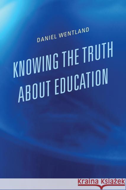 Knowing the Truth about Education Daniel Wentland 9781475820188 Rowman & Littlefield Publishers