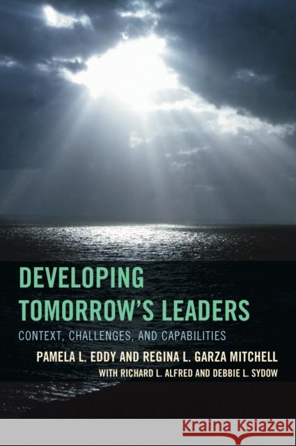 Developing Tomorrow's Leaders: Context, Challenges, and Capabilities Pamela L. Eddy Debbie L. Sydow Richard L. Alfred 9781475820331 Rowman & Littlefield Publishers