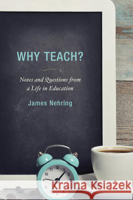 Why Teach?: Notes and Questions from a Life in Education James Nehring 9781475820355 Rowman & Littlefield Publishers