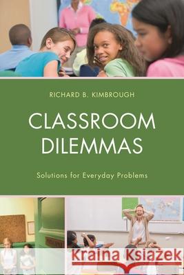 Classroom Dilemmas: Solutions for Everyday Problems Richard B. Kimbrough 9781475820584 Rowman & Littlefield Publishers