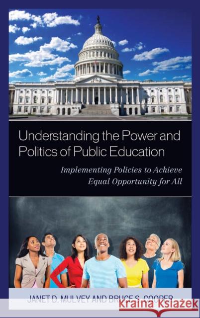 Understanding the Power and Politics of Public Education: Implementing Policies to Achieve Equal Opportunity for All Bruce S. Cooper Janet Mulvey 9781475820881 Rowman & Littlefield Publishers