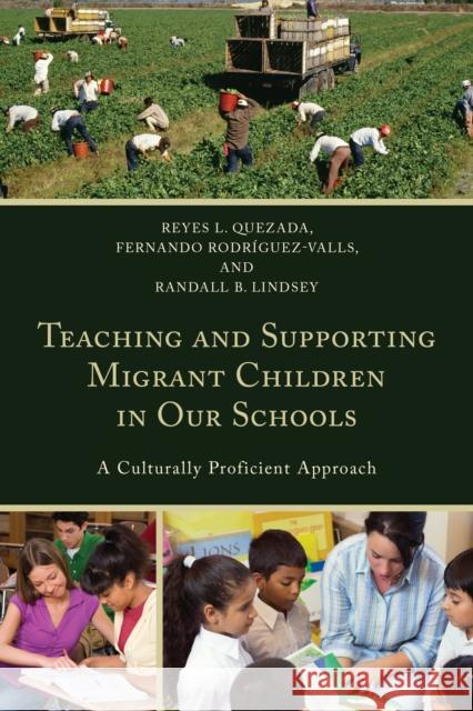 Teaching and Supporting Migrant Children in Our Schools: A Culturally Proficient Approach Reyes L. Quezada Fernando Rodriguez-Valls Randall B. Lindsey 9781475821116 Rowman & Littlefield Publishers