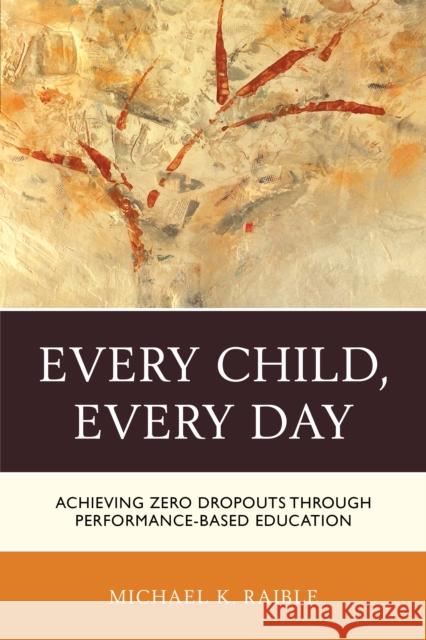 Every Child, Every Day: Achieving Zero Dropouts through Performance-Based Education Raible, Michael K. 9781475821147 Rowman & Littlefield Publishers