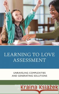 Learning to Love Assessment: Unraveling Complexities and Generating Solutions Sherah Betts Carr Anaya L. Bryson 9781475821383 Rowman & Littlefield Publishers