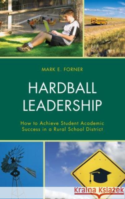 Hardball Leadership: How to Achieve Student Academic Success in a Rural School District Mark Forner 9781475821611 Rowman & Littlefield Publishers