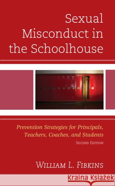 Sexual Misconduct in the Schoolhouse: Prevention Strategies for Principals, Teachers, Coaches, and Students William L. Fibkins 9781475821994 Rowman & Littlefield Publishers