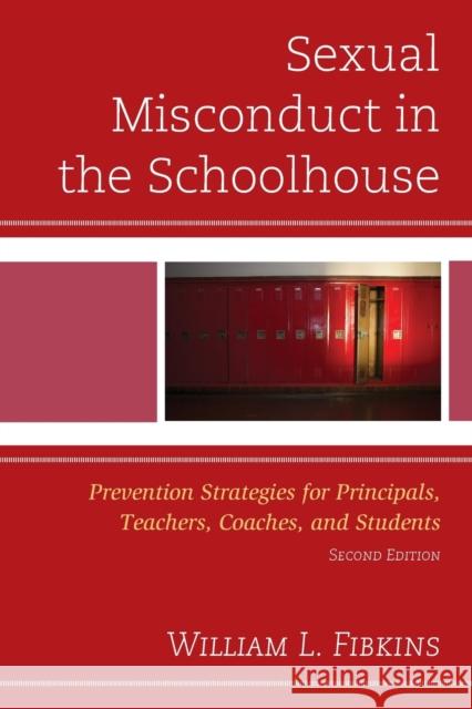 Sexual Misconduct in the Schoolhouse: Prevention Strategies for Principals, Teachers, Coaches, and Students William L. Fibkins 9781475822007 Rowman & Littlefield Publishers