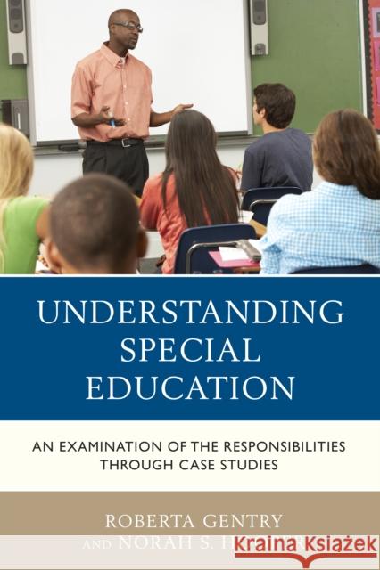 Understanding Special Education: An Examination of the Responsibilities Through Case Studies Roberta Gentry Norah S. Hooper 9781475822175 Rowman & Littlefield Publishers