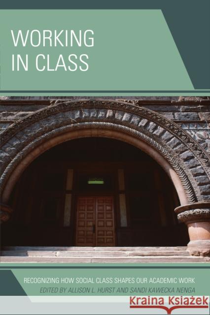 Working in Class: Recognizing How Social Class Shapes Our Academic Work Allison L. Hurst Sandi Nenga 9781475822533 Rowman & Littlefield Publishers