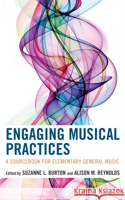 Engaging Musical Practices: A Sourcebook for Elementary General Music Suzanne L. Burton Alison Reynolds 9781475822687 Rowman & Littlefield Publishers