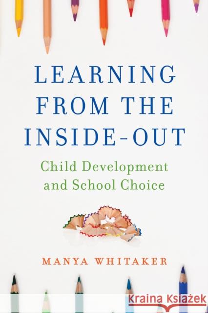 Learning from the Inside-Out: Child Development and School Choice Manya Whitaker 9781475822922 Rowman & Littlefield Publishers