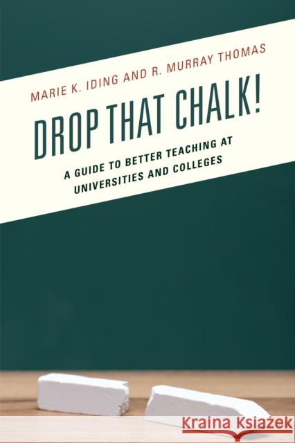 Drop That Chalk!: A Guide to Better Teaching at Universities and Colleges Marie K. Iding R. Murray Thomas 9781475822991